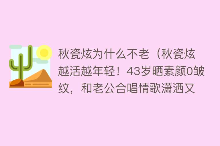 秋瓷炫为什么不老（秋瓷炫越活越年轻！43岁晒素颜0皱纹，和老公合唱情歌潇洒又惬意） 