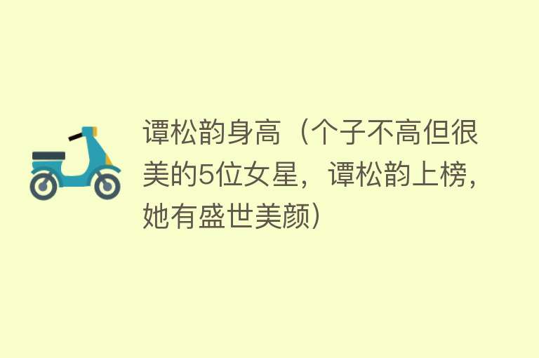 谭松韵身高(个子不高但很美的5位女星,谭松韵上榜,她有盛世美颜)