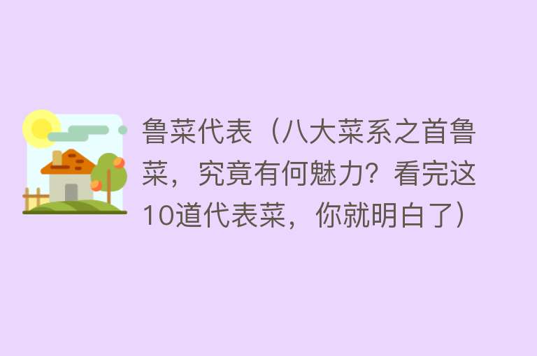 鲁菜代表(八大菜系之首鲁菜,究竟有何魅力?看完这10道代表菜,你就明白了)