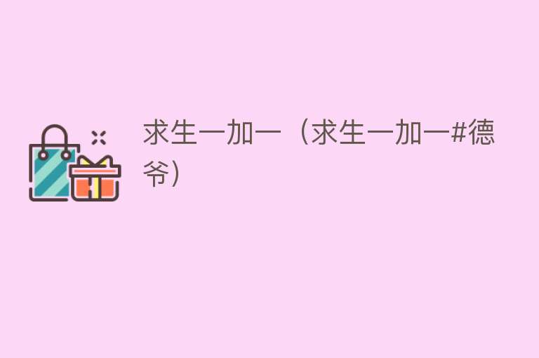 求生一加一（求生一加一#德爷） 