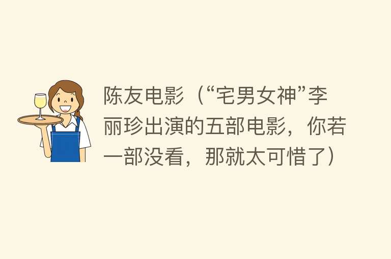 陈友电影(“宅男女神”李丽珍出演的五部电影,你若一部没看,那就太可惜了)