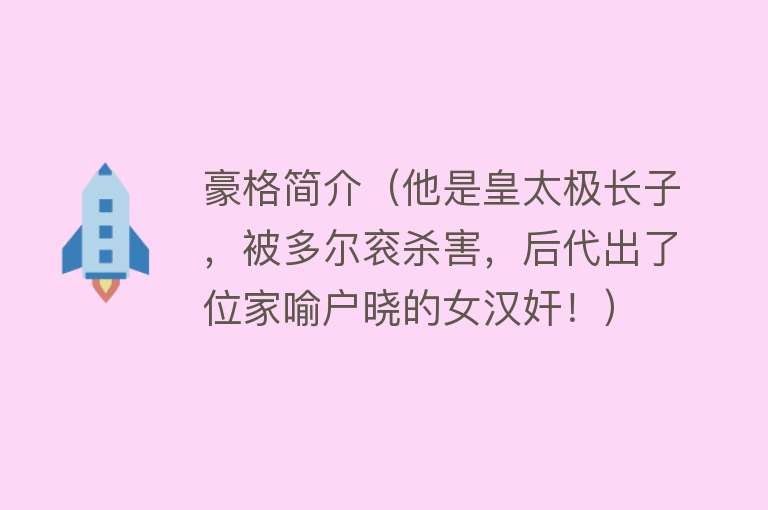 豪格简介（他是皇太极长子，被多尔衮杀害，后代出了位家喻户晓的女汉奸！） 