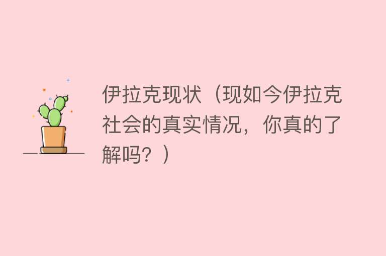 伊拉克现状（现如今伊拉克社会的真实情况，你真的了解吗？） 