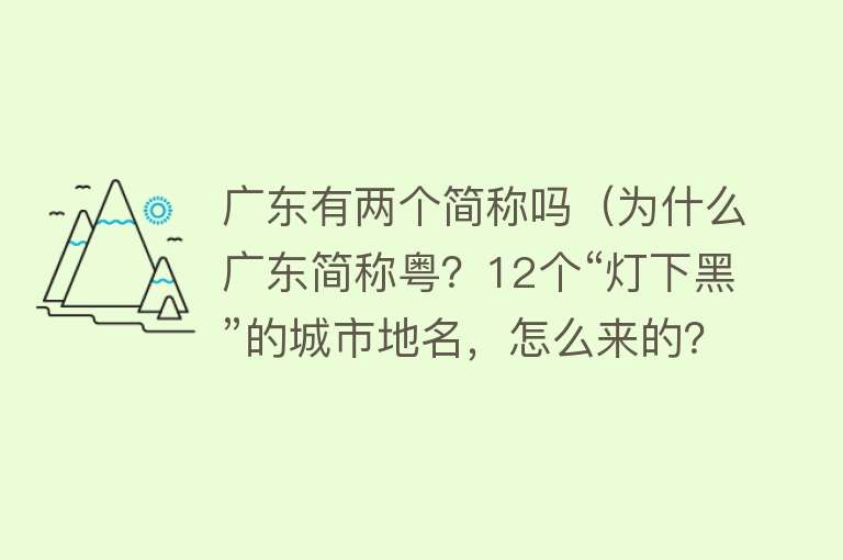 广东有两个简称吗（为什么广东简称粤？12个“灯下黑”的城市地名，怎么来的？） 