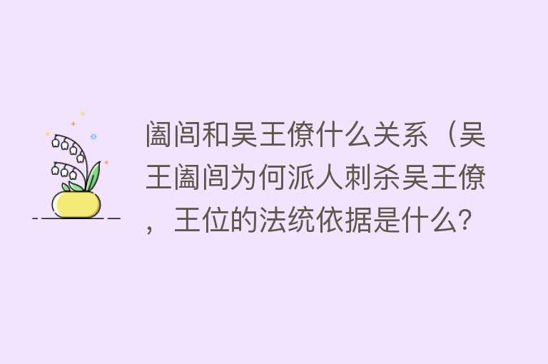 阖闾和吴王僚什么关系（吴王阖闾为何派人刺杀吴王僚，王位的法统依据是什么？） 