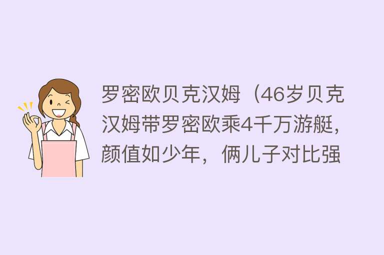 罗密欧贝克汉姆（46岁贝克汉姆带罗密欧乘4千万游艇，颜值如少年，俩儿子对比强烈） 