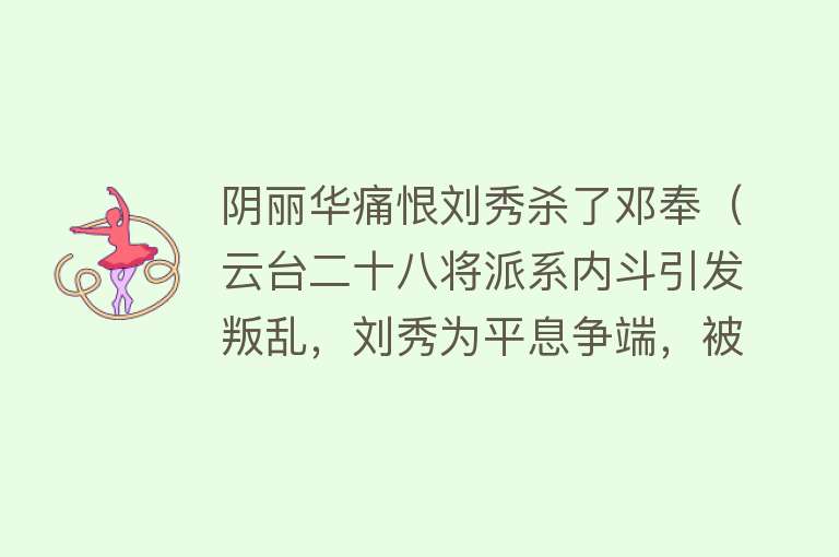 阴丽华痛恨刘秀杀了邓奉（云台二十八将派系内斗引发叛乱，刘秀为平息争端，被迫处死邓奉，） 