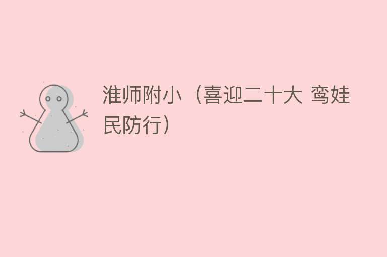 淮师附小（喜迎二十大 鸾娃民防行） 