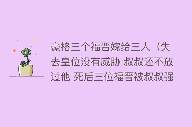 豪格三个福晋嫁给三人(失去皇位没有威胁 叔叔还不放过他 死后三位福晋被叔叔强娶)