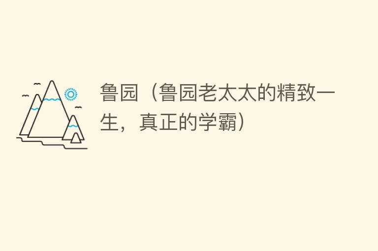 鲁园(鲁园老太太的精致一生,真正的学霸)