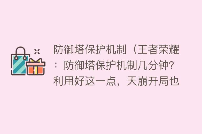 防御塔保护机制(王者荣耀:防御塔保护机制几分钟?利用好这一点,天崩开局也不怕)