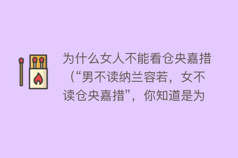为什么女人不能看仓央嘉措（“男不读纳兰容若，女不读仓央嘉措”，你知道是为什么吗？） 