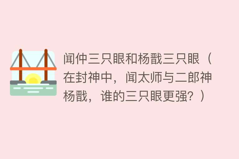 闻仲三只眼和杨戬三只眼（在封神中，闻太师与二郎神杨戬，谁的三只眼更强？） 