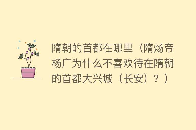 隋朝的首都在哪里（隋炀帝杨广为什么不喜欢待在隋朝的首都大兴城（长安）？） 