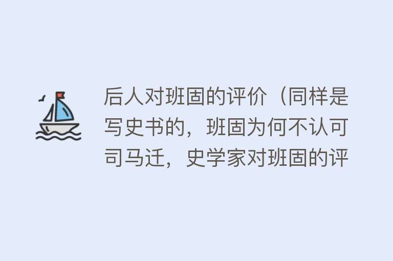 后人对班固的评价（同样是写史书的，班固为何不认可司马迁，史学家对班固的评价还很高） 