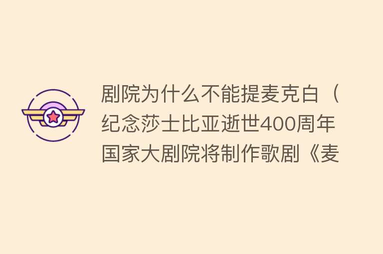 剧院为什么不能提麦克白（纪念莎士比亚逝世400周年 国家大剧院将制作歌剧《麦克白》） 