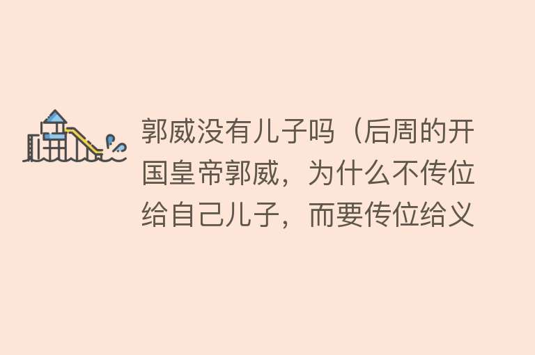 郭威没有儿子吗（后周的开国皇帝郭威，为什么不传位给自己儿子，而要传位给义子？） 