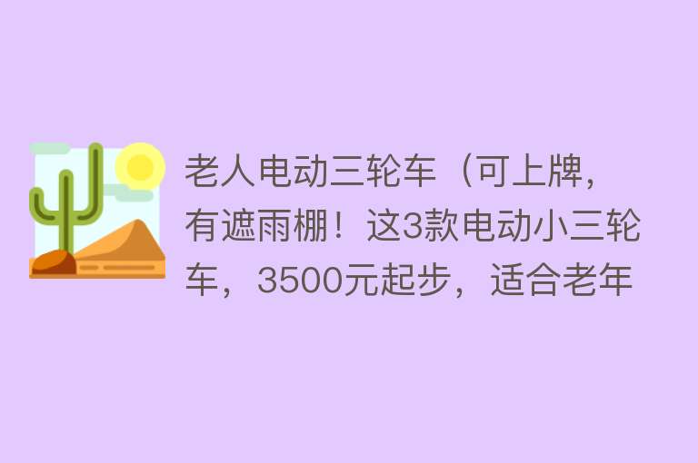 老人电动三轮车(可上牌,有遮雨棚!这3款电动小三轮车,3500元起步,适合老年人)