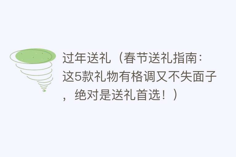 过年送礼（春节送礼指南：这5款礼物有格调又不失面子，绝对是送礼首选！） 