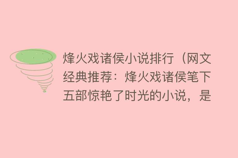 烽火戏诸侯小说排行（网文经典推荐：烽火戏诸侯笔下五部惊艳了时光的小说，是你的菜吗） 