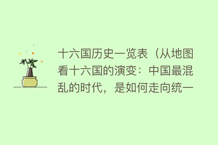 十六国历史一览表（从地图看十六国的演变：中国最混乱的时代，是如何走向统一的？） 