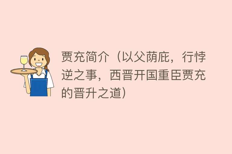 贾充简介(以父荫庇,行悖逆之事,西晋开国重臣贾充的晋升之道)