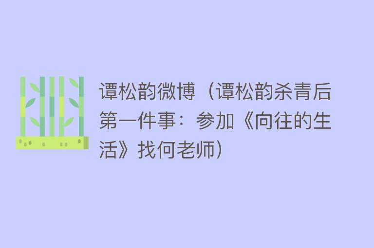 谭松韵微博（谭松韵杀青后第一件事：参加《向往的生活》找何老师） 