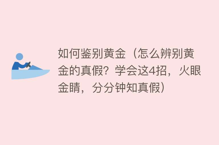 如何鉴别黄金(怎么辨别黄金的真假?学会这4招,火眼金睛,分分钟知真假)