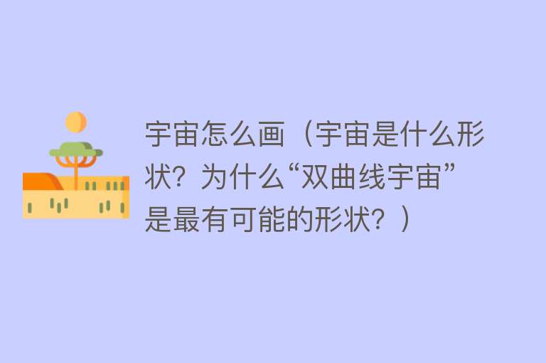 宇宙怎么画（宇宙是什么形状？为什么“双曲线宇宙”是最有可能的形状？） 