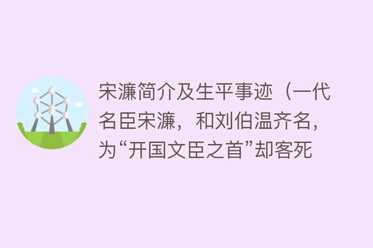 宋濂简介及生平事迹(一代名臣宋濂,和刘伯温齐名,为“开国文臣之首”却客死他乡)