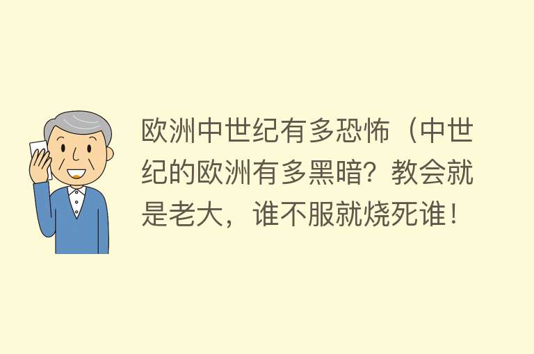 欧洲中世纪有多恐怖(中世纪的欧洲有多黑暗?教会就是老大,谁不服就烧死谁!)