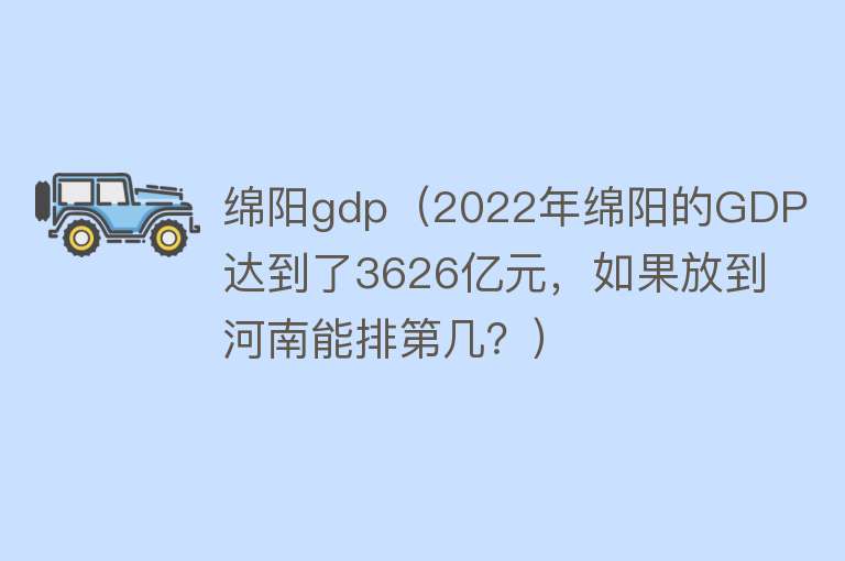 绵阳gdp（2022年绵阳的GDP达到了3626亿元，如果放到河南能排第几？） 