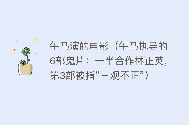 午马演的电影(午马执导的6部鬼片:一半合作林正英,第3部被指“三观不正”)