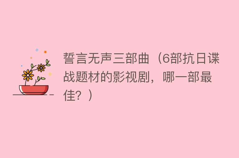 誓言无声三部曲（6部抗日谍战题材的影视剧，哪一部最佳？） 