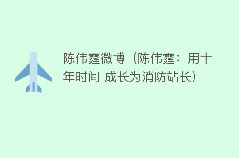 陈伟霆微博(陈伟霆:用十年时间 成长为消防站长)