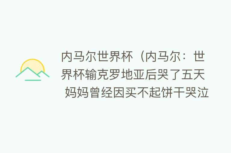 内马尔世界杯（内马尔：世界杯输克罗地亚后哭了五天 妈妈曾经因买不起饼干哭泣） 