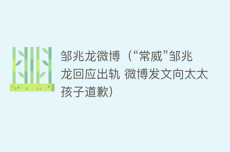 邹兆龙微博（“常威”邹兆龙回应出轨 微博发文向太太孩子道歉） 