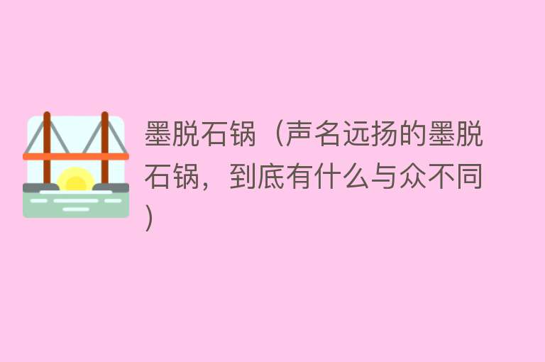 墨脱石锅（声名远扬的墨脱石锅，到底有什么与众不同） 