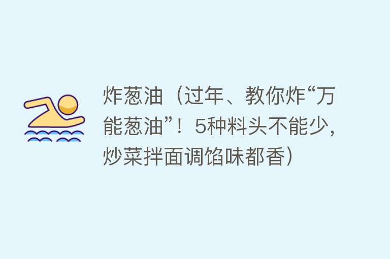 炸葱油(过年、教你炸“万能葱油”!5种料头不能少,炒菜拌面调馅味都香)