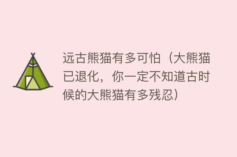 远古熊猫有多可怕(大熊猫已退化,你一定不知道古时候的大熊猫有多残忍)