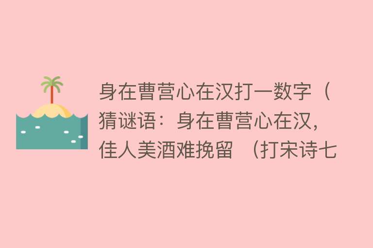 身在曹营心在汉打一数字(猜谜语:身在曹营心在汉,佳人美酒难挽留 (打宋诗七言一句))