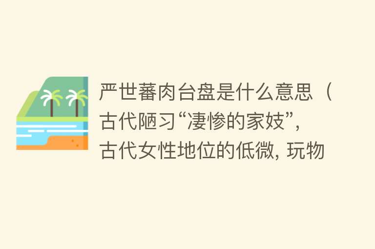 严世蕃肉台盘是什么意思（古代陋习“凄惨的家妓”, 古代女性地位的低微, 玩物） 
