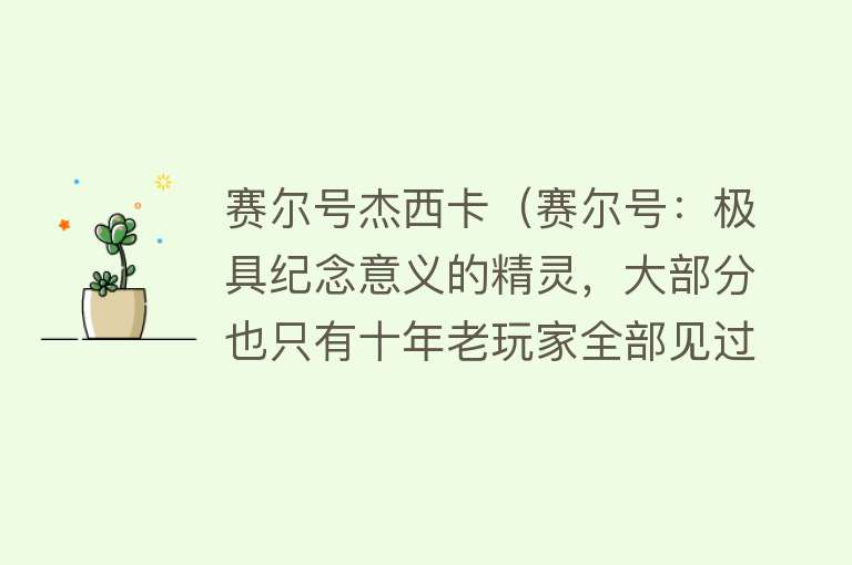 赛尔号杰西卡（赛尔号：极具纪念意义的精灵，大部分也只有十年老玩家全部见过） 