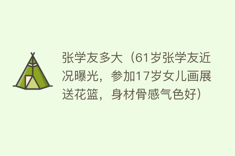 张学友多大（61岁张学友近况曝光，参加17岁女儿画展送花篮，身材骨感气色好） 