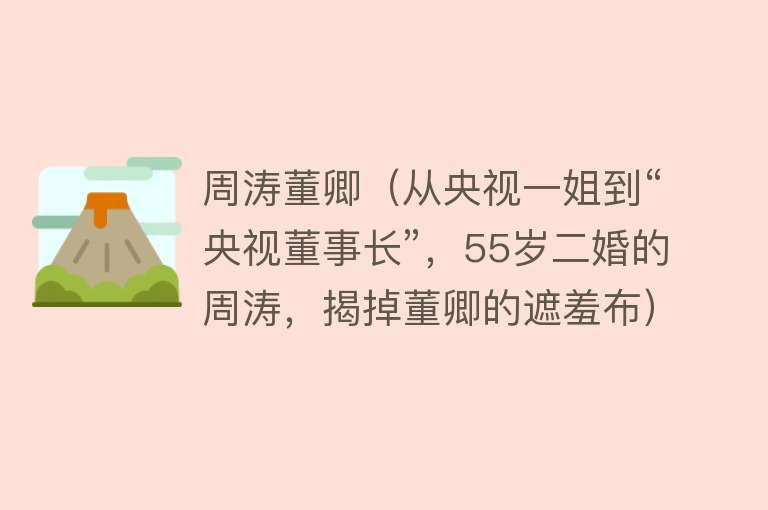 周涛董卿(从央视一姐到“央视董事长”,55岁二婚的周涛,揭掉董卿的遮羞布)