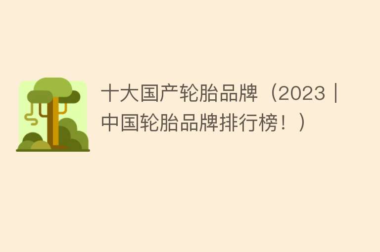 十大国产轮胎品牌（2023｜中国轮胎品牌排行榜！） 