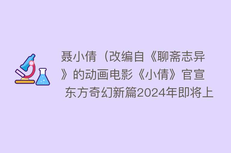 聂小倩（改编自《聊斋志异》的动画电影《小倩》官宣 东方奇幻新篇2024年即将上映） 