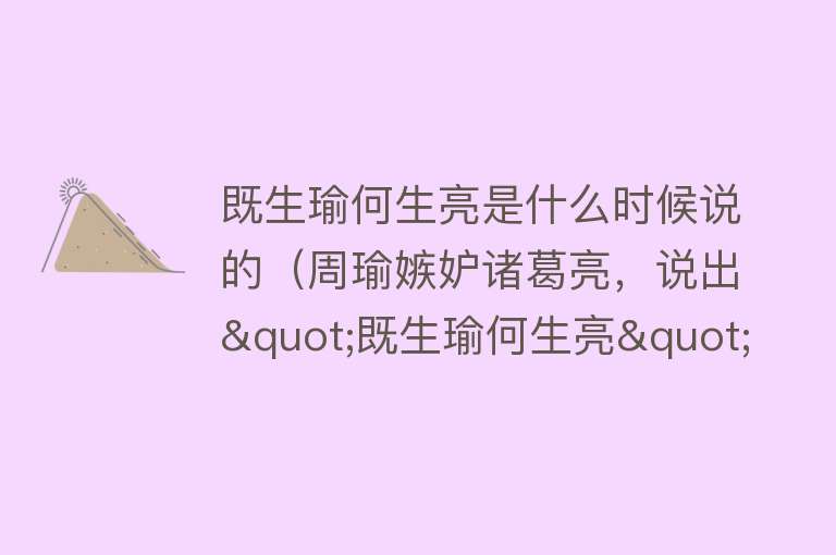 既生瑜何生亮是什么时候说的（周瑜嫉妒诸葛亮，说出"既生瑜何生亮"，他真是这样的人吗？） 