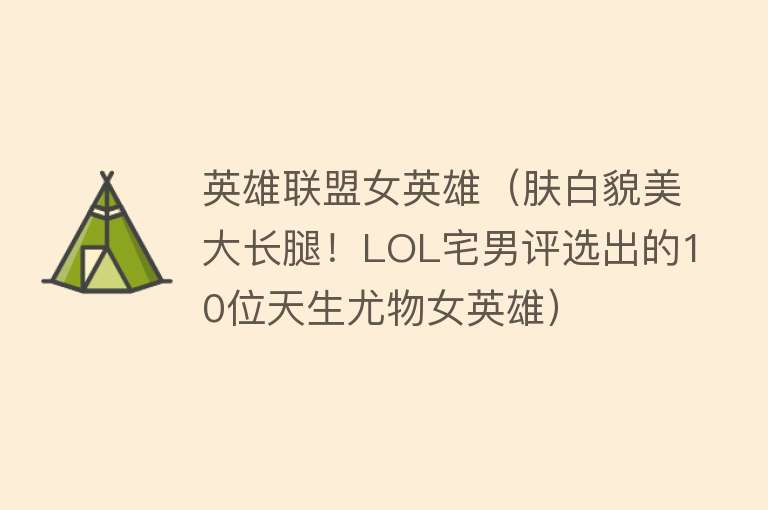 英雄联盟女英雄（肤白貌美大长腿！LOL宅男评选出的10位天生尤物女英雄） 