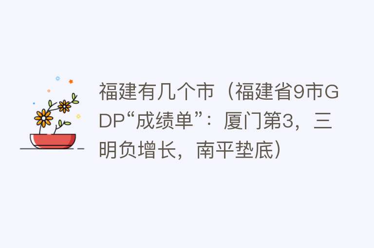 福建有几个市（福建省9市GDP“成绩单”：厦门第3，三明负增长，南平垫底） 